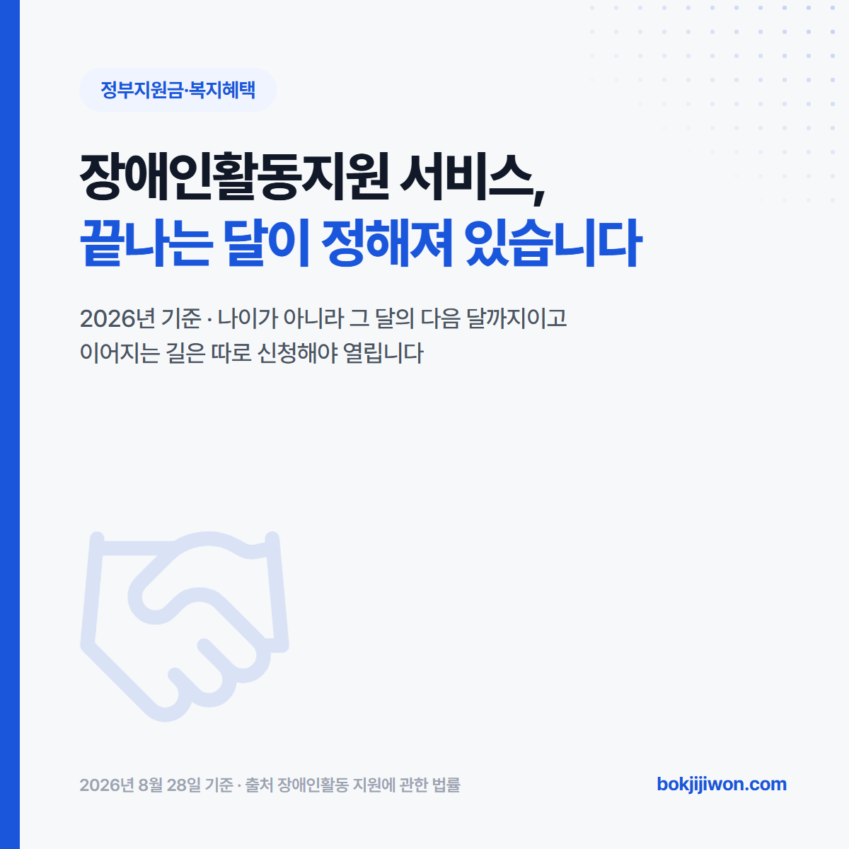 장애인활동지원 서비스는 65세가 되면 끝나는 달이 정해져 있습니다. 나이가 아니라 65세가 된 달의 다음 달까지이고, 이어지는 길은 따로 신청해야 열립니다. 2026년 8월 28일 기준이며 출처는 장애인활동 지원에 관한 법률입니다.